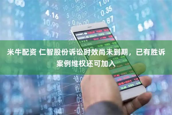 米牛配资 仁智股份诉讼时效尚未到期，已有胜诉案例维权还可加入