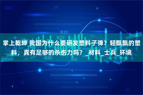 掌上乾坤 我国为什么要研发塑料子弹？轻飘飘的塑料，真有足够的杀伤力吗？_材料_士兵_环境
