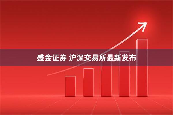盛金证券 沪深交易所最新发布