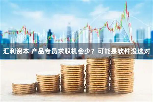 汇利资本 产品专员求职机会少？可能是软件没选对